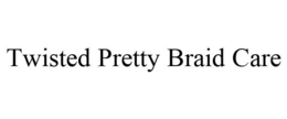 TWISTED PRETTY BRAID CARE trademark