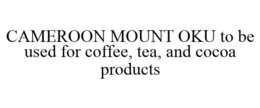 CAMEROON MOUNT OKU TO BE USED FOR COFFEE, TEA, AND COCOA PRODUCTS trademark