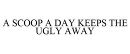 A SCOOP A DAY KEEPS THE UGLY AWAY trademark