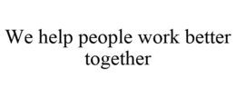 WE HELP PEOPLE WORK BETTER TOGETHER trademark