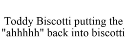 TODDY BISCOTTI PUTTING THE "AHHHHH" BACK INTO BISCOTTI trademark