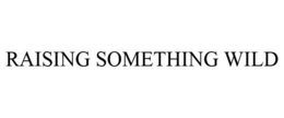 RAISING SOMETHING WILD trademark