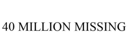 40 MILLION MISSING trademark