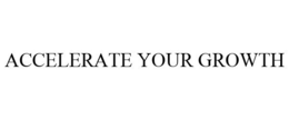 ACCELERATE YOUR GROWTH trademark