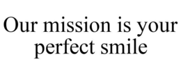 OUR MISSION IS YOUR PERFECT SMILE trademark