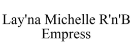 LAY'NA MICHELLE R'N'B EMPRESS trademark