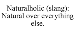 NATURALHOLIC (SLANG): NATURAL OVER EVERYTHING ELSE. trademark