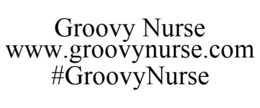 GROOVY NURSE WWW.GROOVYNURSE.COM #GROOVYNURSE trademark