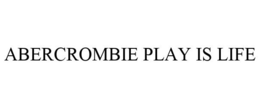 ABERCROMBIE PLAY IS LIFE trademark