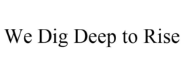 WE DIG DEEP TO RISE trademark