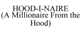 HOOD-I-NAIRE (A MILLIONAIRE FROM THE HOOD) trademark