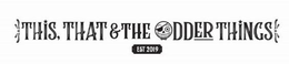 THIS, THAT & THE ODDER THINGS EST 2019 trademark