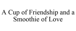A CUP OF FRIENDSHIP AND A SMOOTHIE OF LOVE trademark