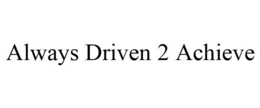 ALWAYS DRIVEN 2 ACHIEVE trademark