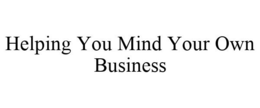 HELPING YOU MIND YOUR OWN BUSINESS trademark