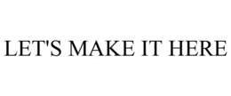 LET'S MAKE IT HERE trademark