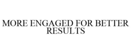 MORE ENGAGED FOR BETTER RESULTS trademark