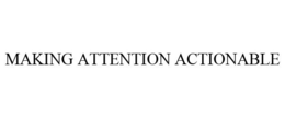 MAKING ATTENTION ACTIONABLE trademark