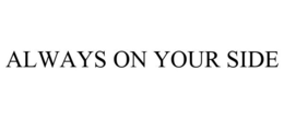 ALWAYS ON YOUR SIDE trademark