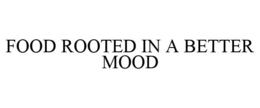 FOOD ROOTED IN A BETTER MOOD trademark