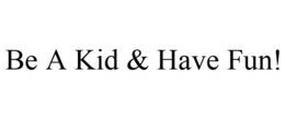 BE A KID & HAVE FUN! trademark