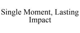 SINGLE MOMENT, LASTING IMPACT trademark