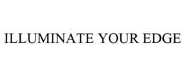 ILLUMINATE YOUR EDGE trademark