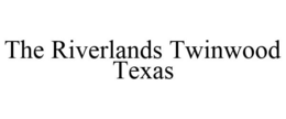 THE RIVERLANDS TWINWOOD TEXAS trademark