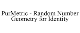 PURMETRIC - RANDOM NUMBER GEOMETRY FOR IDENTITY trademark