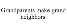 GRANDPARENTS MAKE GRAND NEIGHBORS. trademark
