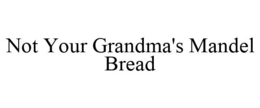 NOT YOUR GRANDMA'S MANDEL BREAD trademark