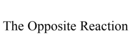 THE OPPOSITE REACTION trademark
