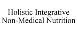 HOLISTIC INTEGRATIVE NON-MEDICAL NUTRITION trademark