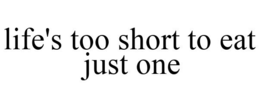 LIFE'S TOO SHORT TO EAT JUST ONE trademark