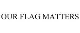 OUR FLAG MATTERS trademark