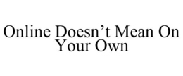 ONLINE DOESN'T MEAN ON YOUR OWN trademark