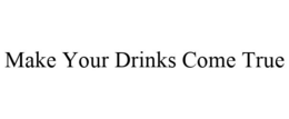 MAKE YOUR DRINKS COME TRUE trademark