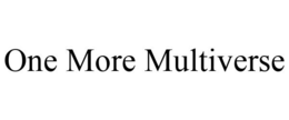 ONE MORE MULTIVERSE trademark