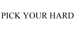 PICK YOUR HARD trademark