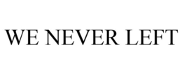 WE NEVER LEFT trademark