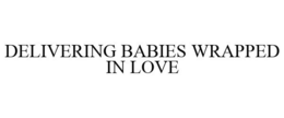 DELIVERING BABIES WRAPPED IN LOVE trademark