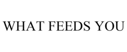 WHAT FEEDS YOU trademark