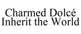 CHARMED DOLCÉ INHERIT THE WORLD trademark