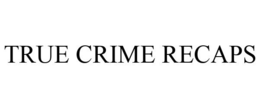 TRUE CRIME RECAPS trademark