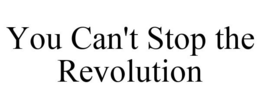 YOU CAN'T STOP THE REVOLUTION trademark