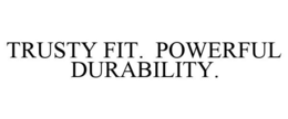 TRUSTY FIT. POWERFUL DURABILITY. trademark