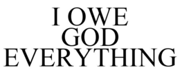 I OWE GOD EVERYTHING trademark