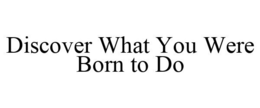 DISCOVER WHAT YOU WERE BORN TO DO trademark