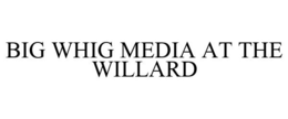 BIG WHIG MEDIA AT THE WILLARD trademark