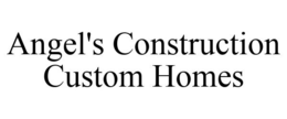 ANGEL'S CONSTRUCTION CUSTOM HOMES trademark